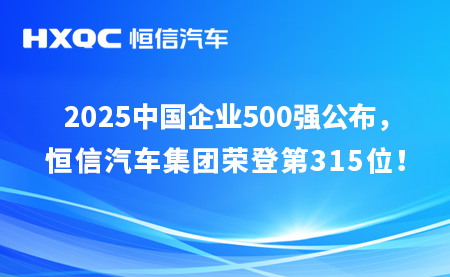 2025中國(guó)企業(yè)500強(qiáng)榜單發(fā)布，恒信汽車(chē)集團(tuán)位列榜單第315位！
